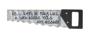 image of a hand saw that says "hell hath no fury like a dad whose tools are missing."